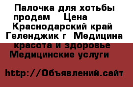 Палочка для хотьбы продам. › Цена ­ 700 - Краснодарский край, Геленджик г. Медицина, красота и здоровье » Медицинские услуги   